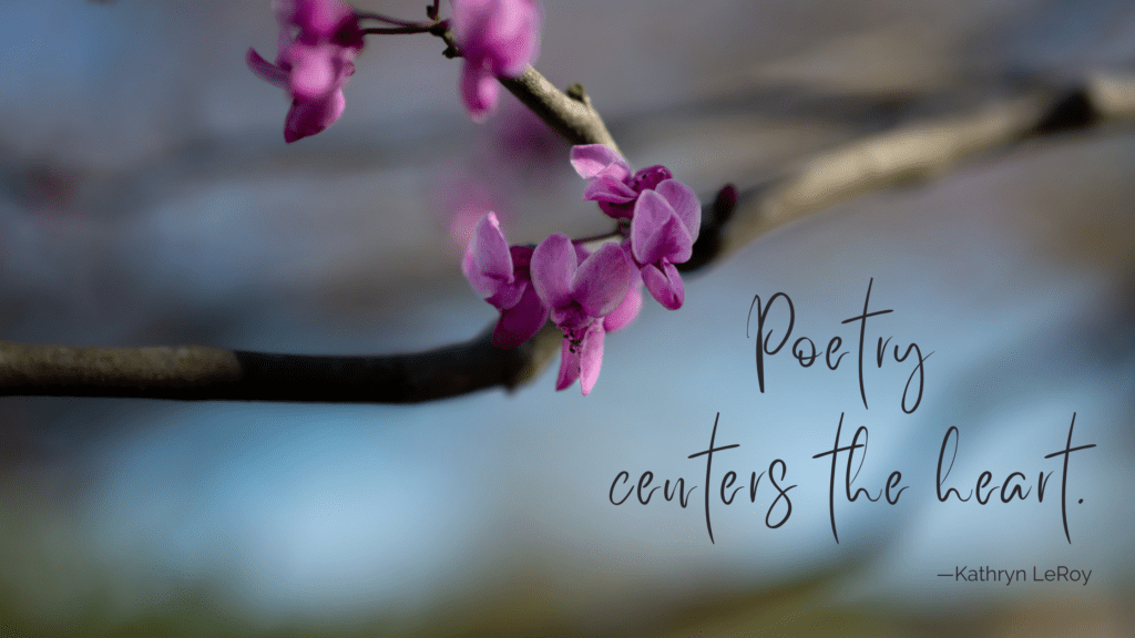 pink red buds blossom on a single branch with blue sky and limbs in the background. Text: Poetry centers the heart. by Kathryn LeRoy