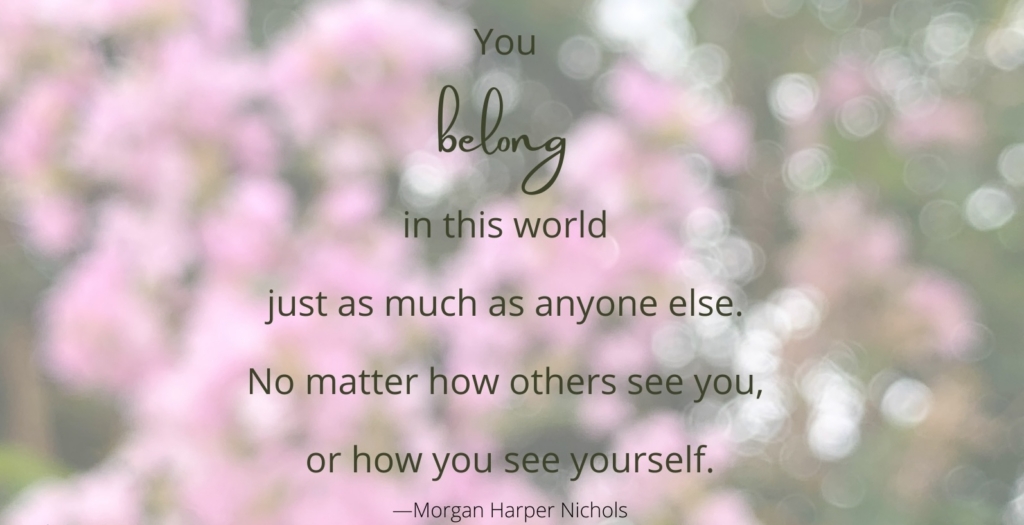 Soft-focus pink flowers and greenery frame an uplifting quote about belonging, self-worth, and reassurance, by Morgan Harper Nichols.
